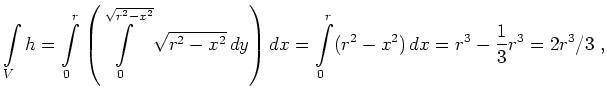 $\displaystyle \int\limits_V h=\int\limits_0^r\left(\int\limits_0^{\sqrt{r^2-x^2... ...-x^2}\,dy \right) dx=\int\limits_0^r(r^2-x^2)\,dx=r^3-\frac{1}{3}r^3=2r^3/3\ , $
